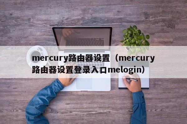 mercury路由器设置（mercury路由器设置登录入口melogin）