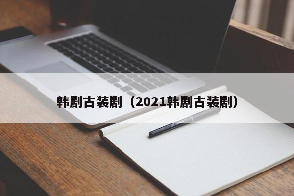 韩剧古装剧（2021韩剧古装剧）