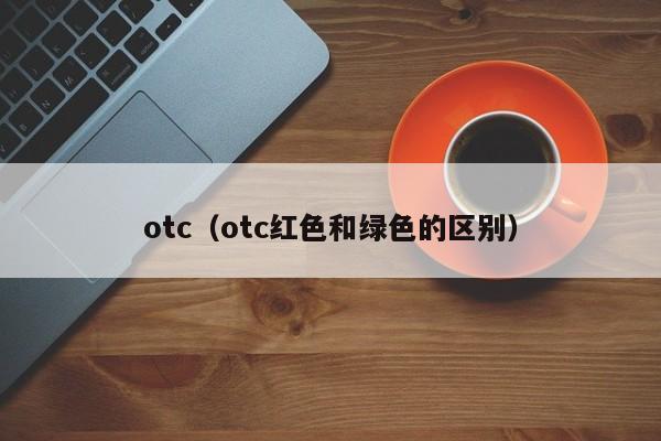 otc（otc红色和绿色的区别）