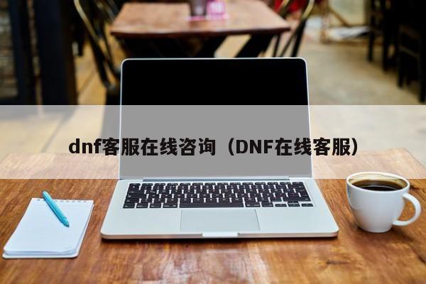 dnf客服在线咨询（DNF在线客服）