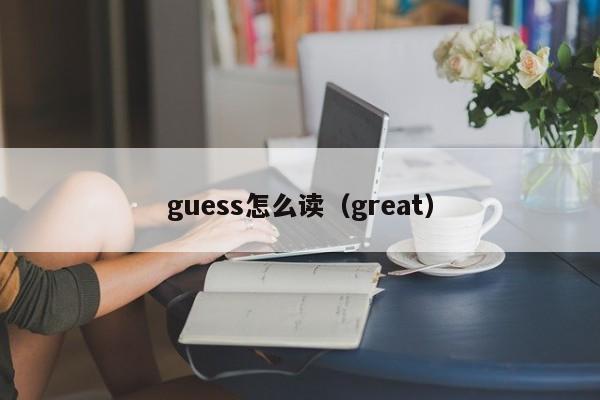 guess怎么读（great）