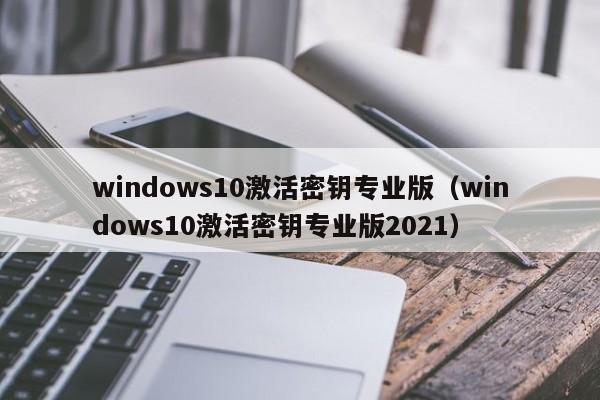 windows10激活密钥专业版（windows10激活密钥专业版2021）
