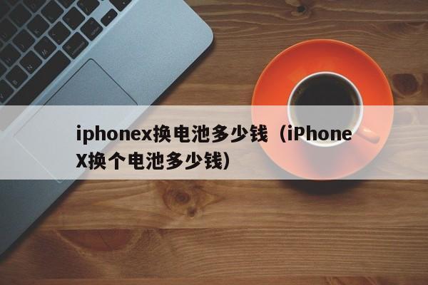 iphonex换电池多少钱（iPhoneX换个电池多少钱）